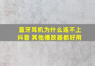 蓝牙耳机为什么连不上抖音 其他播放器都好用